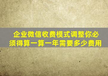 企业微信收费模式调整你必须得算一算一年需要多少费用