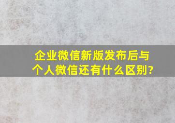 企业微信新版发布后,与个人微信还有什么区别?