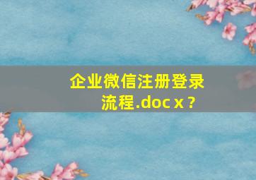 企业微信注册登录流程.docⅹ?