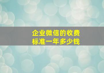 企业微信的收费标准一年多少钱