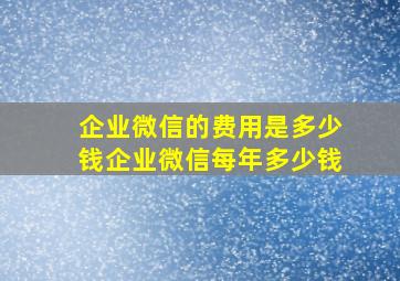 企业微信的费用是多少钱企业微信每年多少钱