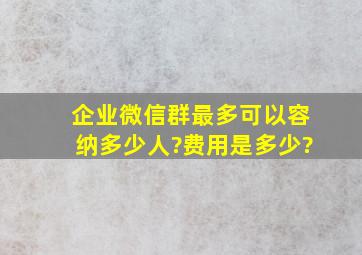 企业微信群最多可以容纳多少人?费用是多少?