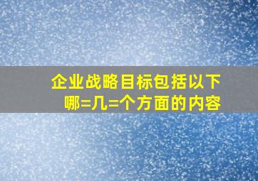 企业战略目标包括以下哪=几=个方面的内容