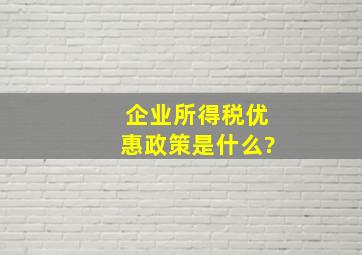 企业所得税优惠政策是什么?