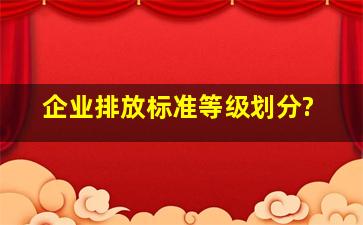 企业排放标准等级划分?