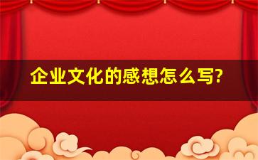 企业文化的感想怎么写?