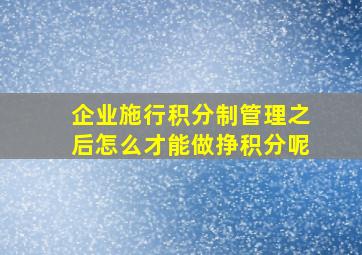 企业施行积分制管理之后怎么才能做挣积分呢(