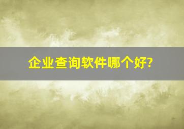 企业查询软件哪个好?