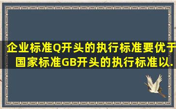 企业标准(Q开头的执行标准)要优于国家标准GB开头的执行标准)以...