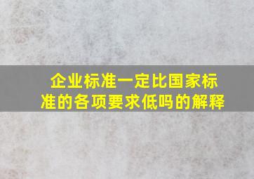 企业标准一定比国家标准的各项要求低吗的解释