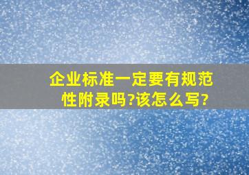 企业标准一定要有规范性附录吗?该怎么写?