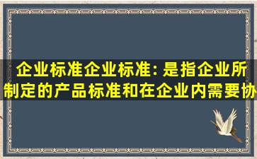 企业标准企业标准: 是指企业所制定的产品标准和在企业内需要协调、 ...