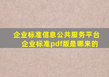 企业标准信息公共服务平台企业标准pdf版是哪来的