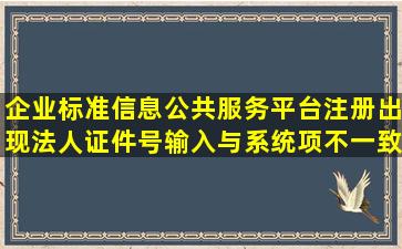 企业标准信息公共服务平台注册出现法人证件号输入与系统项不一致...