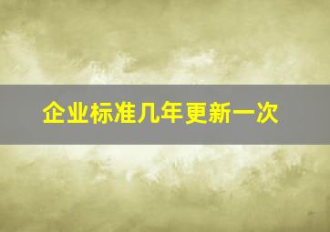 企业标准几年更新一次