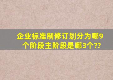 企业标准制修订划分为哪9个阶段,主阶段是哪3个??