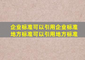 企业标准可以引用企业标准,地方标准可以引用地方标准。