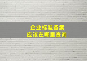 企业标准备案应该在哪里查询