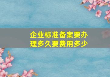 企业标准备案要办理多久要费用多少