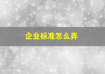 企业标准怎么弄(