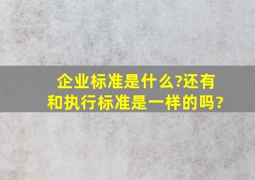 企业标准是什么?还有和执行标准是一样的吗?