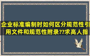 企业标准编制时,如何区分规范性引用文件和规范性附录??求高人指点