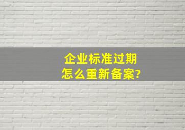 企业标准过期怎么重新备案?