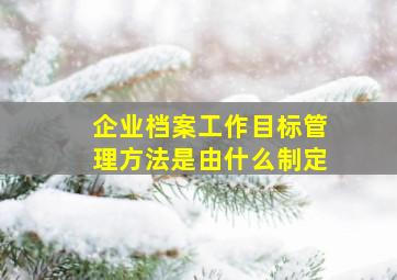 企业档案工作目标管理方法是由什么制定