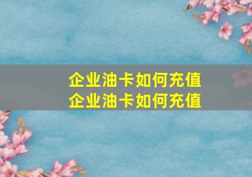 企业油卡如何充值企业油卡如何充值(