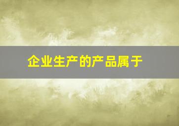 企业生产的产品属于( )