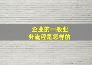 企业的一般业务流程是怎样的(