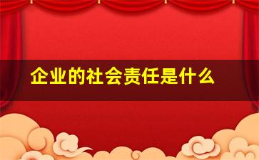 企业的社会责任是什么 