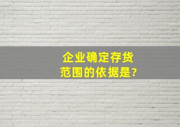 企业确定存货范围的依据是?