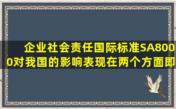 企业社会责任国际标准(SA8000)对我国的影响表现在两个方面,即积极...