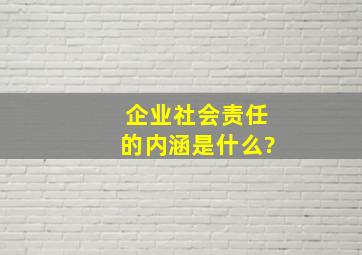 企业社会责任的内涵是什么?