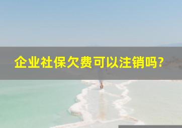 企业社保欠费可以注销吗?