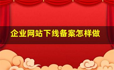 企业网站下线备案怎样做