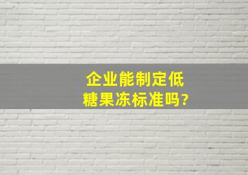 企业能制定低糖果冻标准吗?