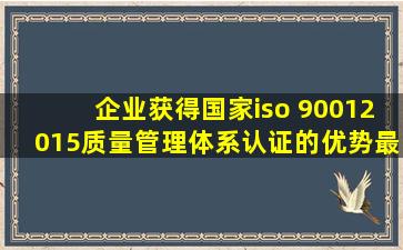 企业获得国家iso 90012015质量管理体系认证的优势最新资讯 