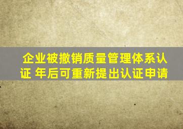 企业被撤销质量管理体系认证( )年后,可重新提出认证申请。