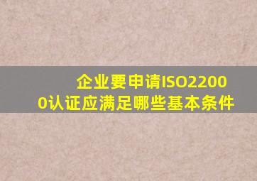 企业要申请ISO22000认证应满足哪些基本条件(