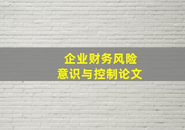 企业财务风险意识与控制论文