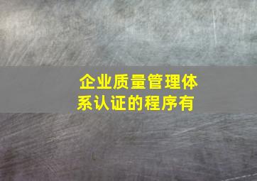 企业质量管理体系认证的程序有( )。