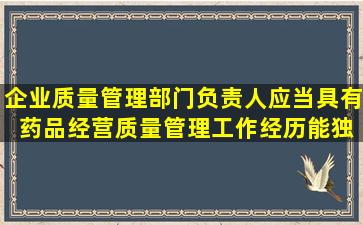 企业质量管理部门负责人应当具有( )药品经营质量管理工作经历,能独立...