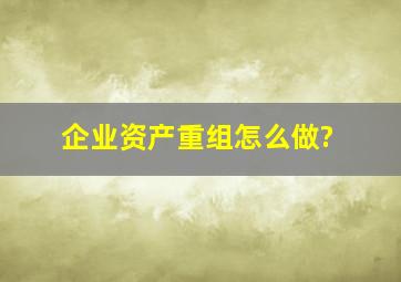 企业资产重组怎么做?