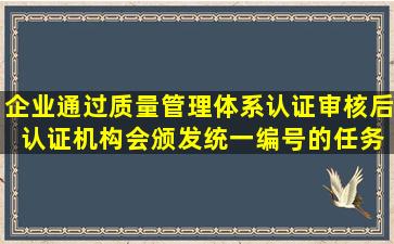 企业通过质量管理体系认证审核后 认证机构会颁发统一编号的任务...