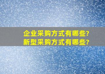 企业采购方式有哪些?新型采购方式有哪些?