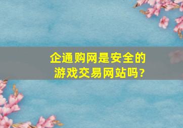 企通购网是安全的游戏交易网站吗?