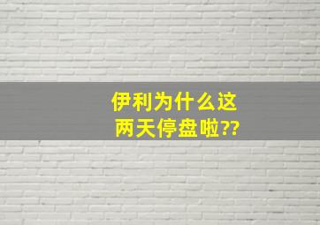 伊利为什么这两天停盘啦??