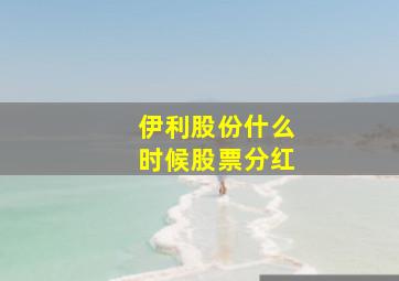 伊利股份什么时候股票分红